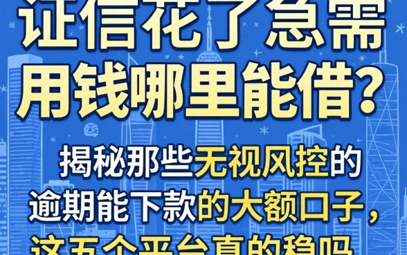征信花了急需用钱哪里能借？揭秘那些无视风控的逾期能下款的大额口子，这五个平台真的稳吗？