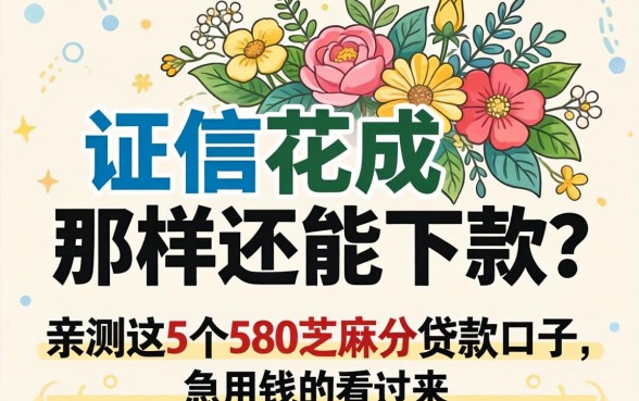 征信花成那样还能下款？亲测这5个580芝麻分贷款口子，急用钱的看过来
