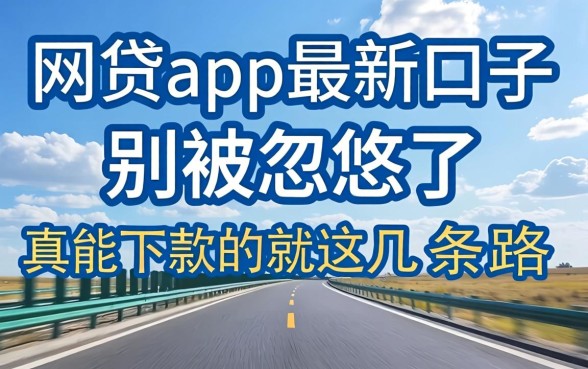 2026网贷app最新口子：别被忽悠了，真能下款的就这几条路