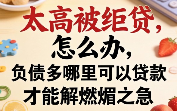 负债太高被拒贷怎么办？负债多哪里可以贷款才能解燃眉之急？