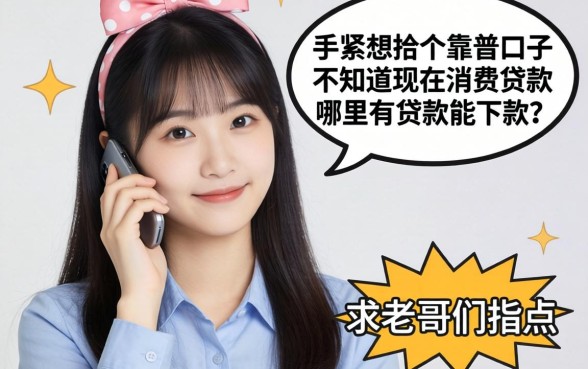 手头紧想找个靠谱口子，不知道现在消费贷款哪里有贷款能下款？求老哥们指点！