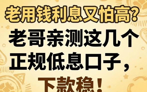 急用钱利息又怕高？老哥亲测这几个正规低息口子，下款稳！