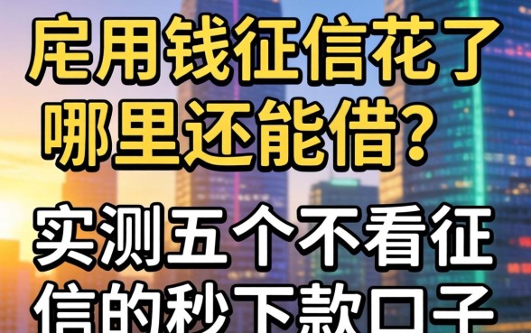 急用钱征信花了哪里还能借?实测五个不看征信秒下款的口子