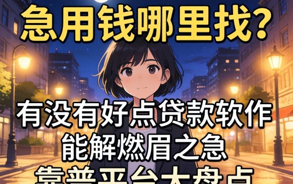 深夜急用钱哪里找？有没有好点的贷款软件能解燃眉之急？靠谱平台大盘点