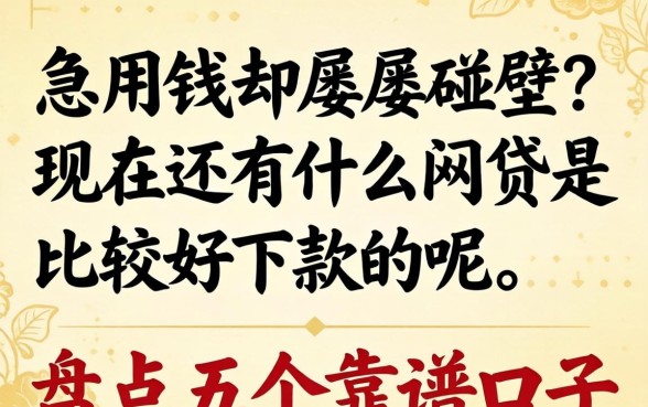 急用钱却屡屡碰壁？现在还有什么网贷是比较好下款的呢？盘点五个靠谱口子