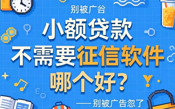 小额贷款不需要征信软件哪个好？别被广告忽悠了