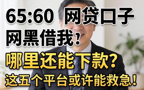 55-60岁网贷口子网黑借我:哪里还能下款?这五个平台或许能救急!