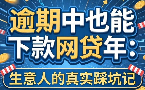 逾期中也能下款的网贷2026年：生意人的真实踩坑记