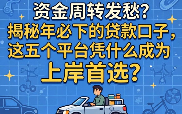 还在为资金周转发愁？揭秘2026年必下的贷款口子，这五个平台凭什么成为上岸首选？