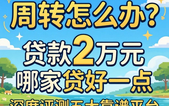 急需周转怎么办？贷款2万元在哪家贷好一点？深度评测五大靠谱平台