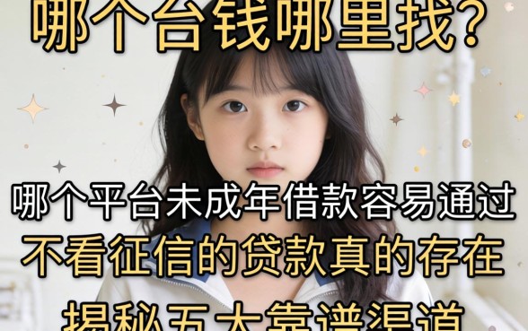 急需用钱哪里找?哪个平台未成年借钱容易通过不看征信的贷款真的存在吗?揭秘五大靠谱渠道