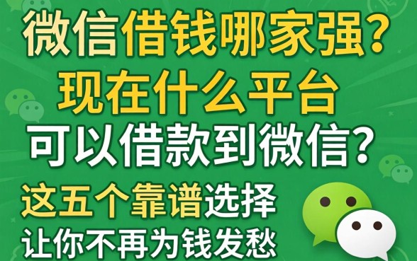 微信借钱哪家强？现在什么平台可以借款到微信？这五个靠谱选择让你不再为钱发愁