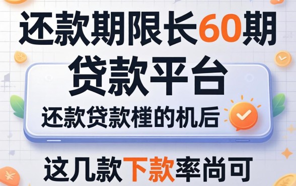 揭秘还款期限长60期的贷款平台，这几款下款率尚可