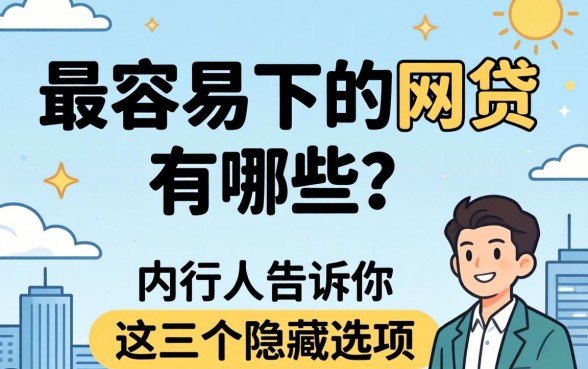 2026下款最容易的网贷有哪些？内行人告诉你这三个隐藏选项