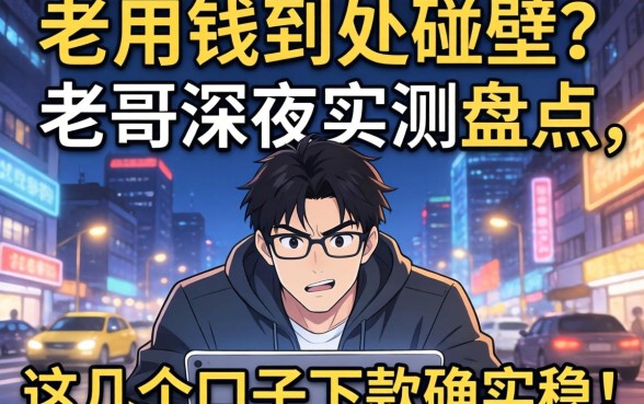 急用钱到处碰壁?老哥深夜实测盘点,这几个口子下款确实稳!