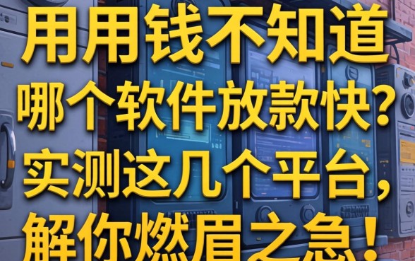 急用钱不知道哪个软件放款快？实测这几个平台，解你燃眉之急！