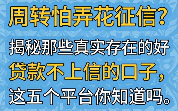 急需周转又怕弄花征信？揭秘那些真实存在的好贷款不上征信的口子，这五个平台你知道吗？