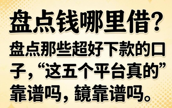 急需用钱哪里借？盘点那些超好下款的口子，这五个平台真的靠谱吗？