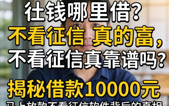 急需用钱哪里借？不看征信真的靠谱吗？揭秘借款10000元马上放款不看征信软件背后的真相