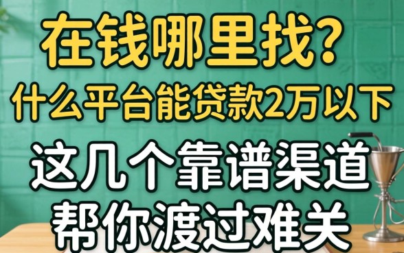 急需用钱哪里找？什么平台能贷款2万以下？这几个靠谱渠道帮你渡过难关