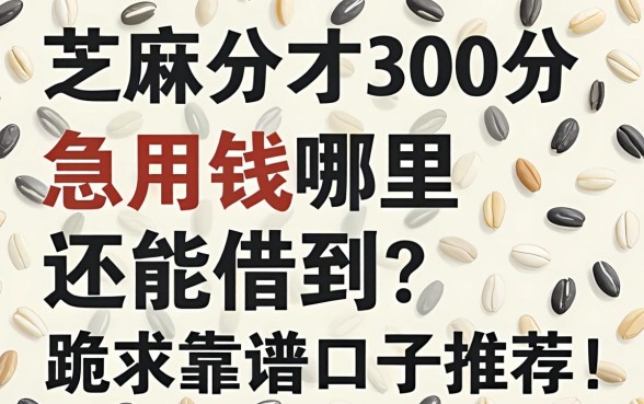 芝麻分才300分，急用钱哪里还能借到？跪求靠谱口子推荐！