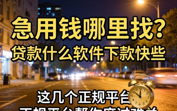 深夜急用钱哪里找？贷款什么软件下款快些？这几个正规平台帮你度过难关