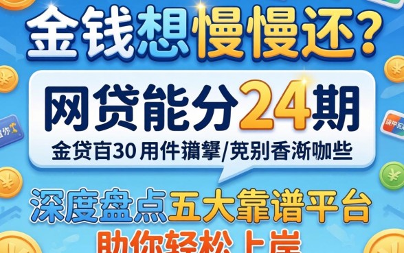 急需用钱想慢慢还？网贷能分24期的有哪些？深度盘点五大靠谱平台助你轻松上岸