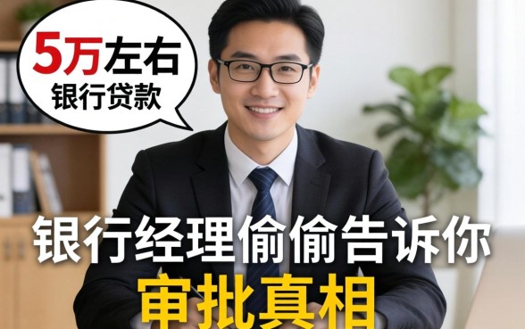 额度在5万左右的贷款:银行经理偷偷告诉你审批真相
