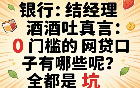 银行经理酒后吐真言：0门槛的网贷口子有哪些呢？全是坑