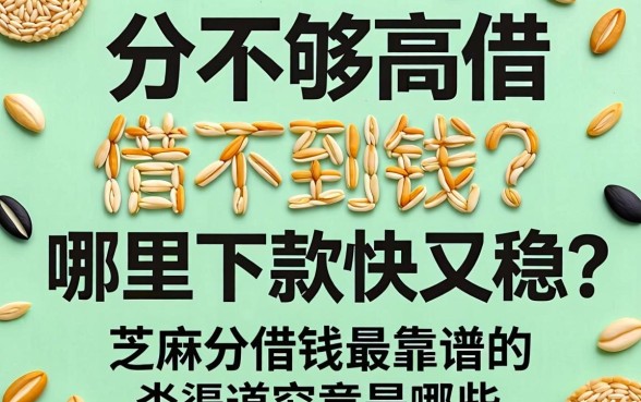 芝麻分不够高借不到钱？哪里下款快又稳？芝麻分借钱最靠谱的渠道究竟是哪些？