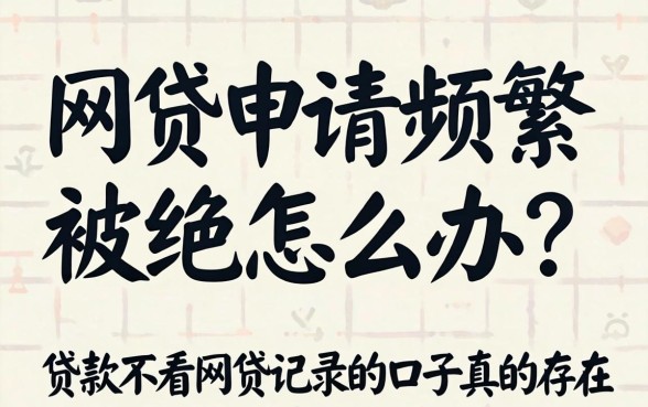 网贷申请频繁被拒怎么办？贷款不看网贷记录的口子真的存在吗？