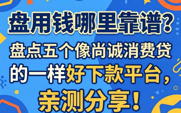 急用钱哪里靠谱？盘点五个像尚诚消费贷一样好下款的平台，亲测分享！