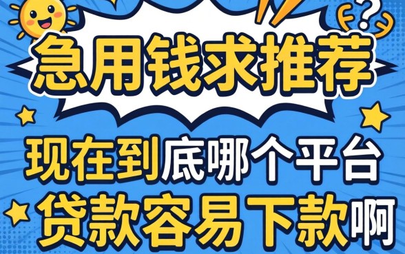 急用钱求推荐！现在到底哪个平台贷款容易下款啊？