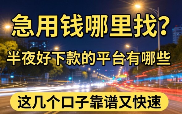 深夜急用钱哪里找？半夜好下款的平台有哪些？这几个口子靠谱又快速
