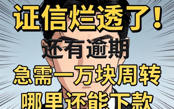 征信烂透了还有逾期，急需一万块周转，哪里还能下款？