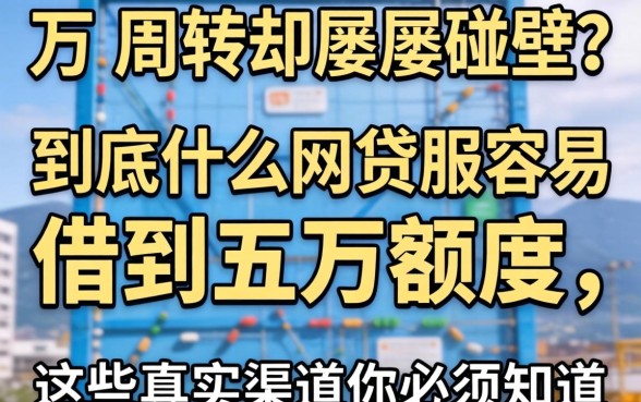 急需五万周转却屡屡碰壁？到底什么网贷最容易借到五万额度，这些真实渠道你必须知道