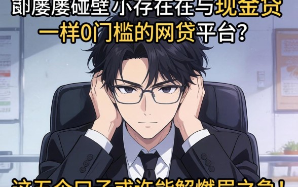 急需用钱却屡屡碰壁？是否存在与现金贷一样0门槛的网贷平台？这五个口子或许能解燃眉之急！