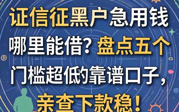 征信黑户急用钱哪里能借?盘点五个门槛超低的靠谱口子,亲测下款稳!