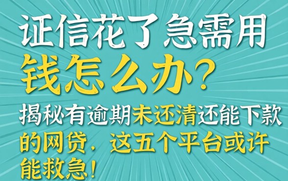 征信花了急需用钱怎么办？揭秘有逾期未还清还能下款的网贷，这五个平台或许能救急！