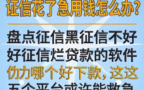 征信花了急用钱怎么办？盘点征信黑征信不好征信烂贷款的软件哪个好下款，这五个平台或许能救急