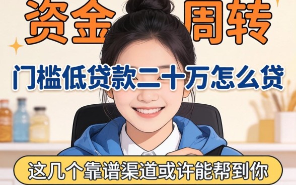 急需资金周转？门槛低的贷款二十万怎么贷？这几个靠谱渠道或许能帮到你