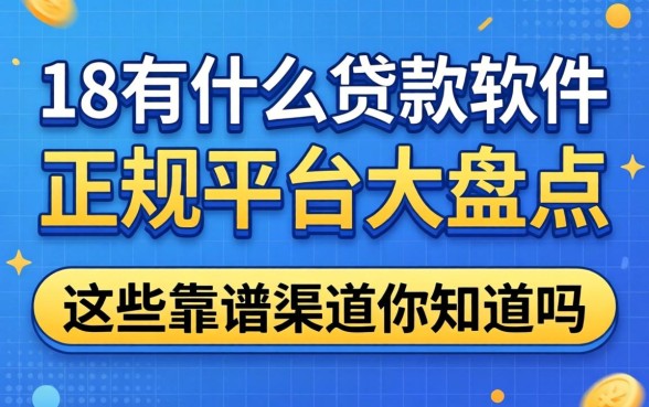 未满18有什么贷款软件？正规平台大盘点，这些靠谱渠道你知道吗？