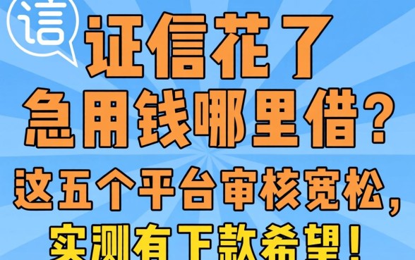 征信花了急用钱哪里借？这五个平台审核宽松，实测有下款希望！