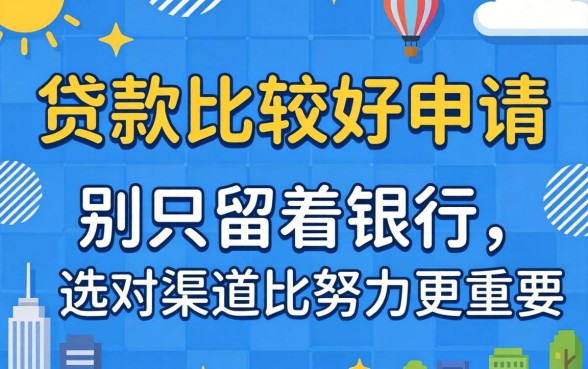 哪里贷款比较好申请呢?别只盯着银行,选对渠道比努力更重要