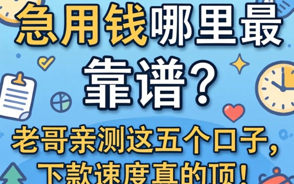急用钱哪里最靠谱？老哥亲测这五个口子，下款速度真的顶！