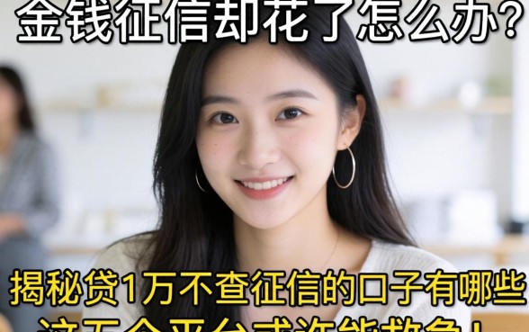 急需用钱征信却花了怎么办？揭秘贷1万不查征信的口子有哪些，这五个平台或许能救急！