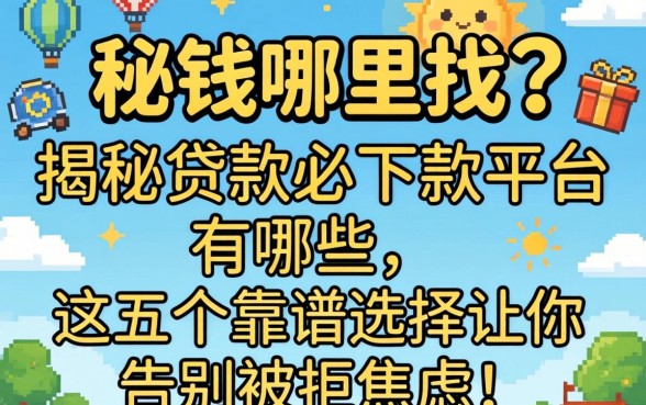 急需用钱哪里找?揭秘贷款必下款的平台有哪些,这五个靠谱选择让你告别被拒焦虑!