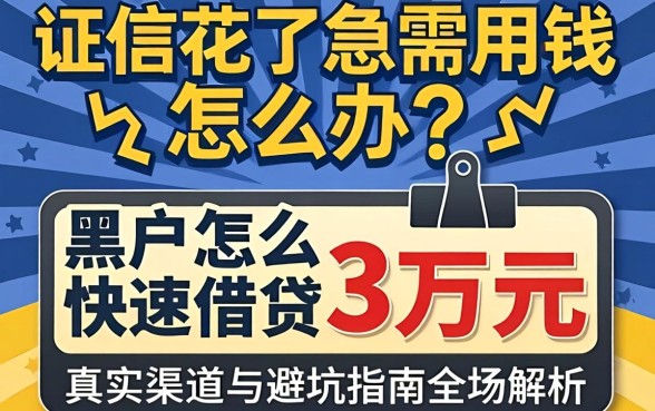 征信花了急需用钱怎么办?黑户怎么快速借钱3万元,真实渠道与避坑指南全解析