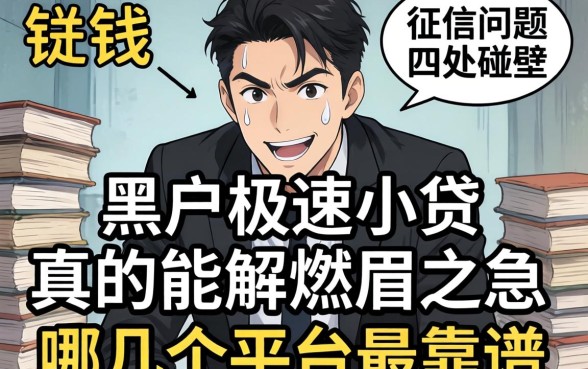 急需用钱却因为征信问题四处碰壁?黑户极速小贷真的能解燃眉之急吗,哪几个平台最靠谱?