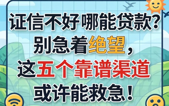 征信不好哪能贷款?别急着绝望,这五个靠谱渠道或许能救急!